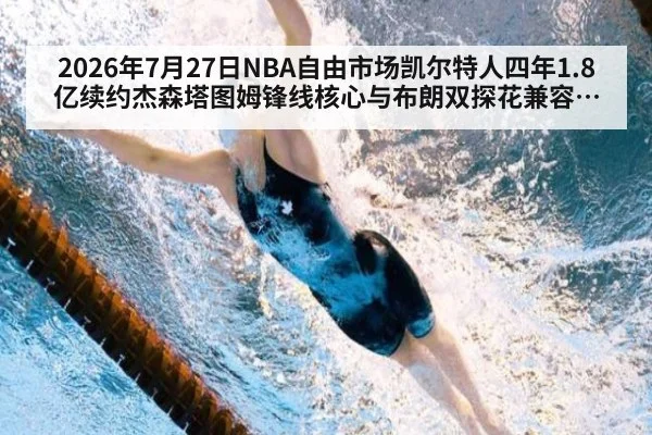 2026年7月27日NBA自由市场凯尔特人四年1.8亿续约杰森塔图姆锋线核心与布朗双探花兼容分析