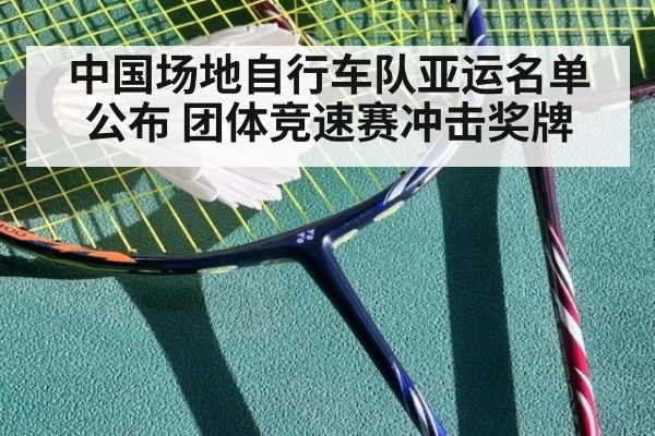 中国场地自行车队亚运名单公布 团体竞速赛冲击奖牌